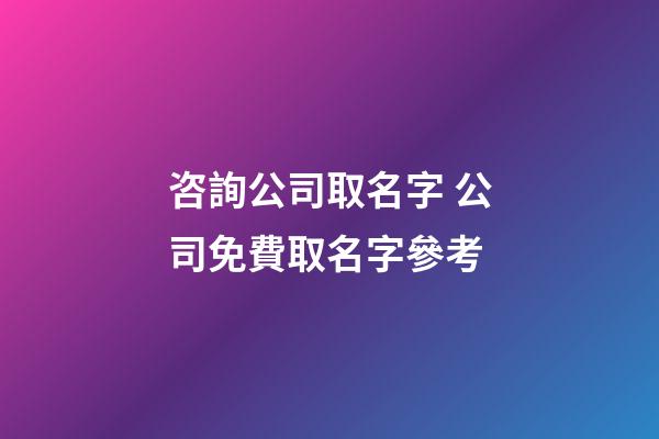 咨詢公司取名字 公司免費取名字參考-第1張-公司起名-玄機派